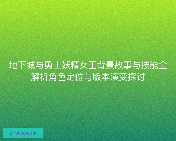 地下城与勇士妖精女王背景故事与技能全解析角色定位与版本演变探讨