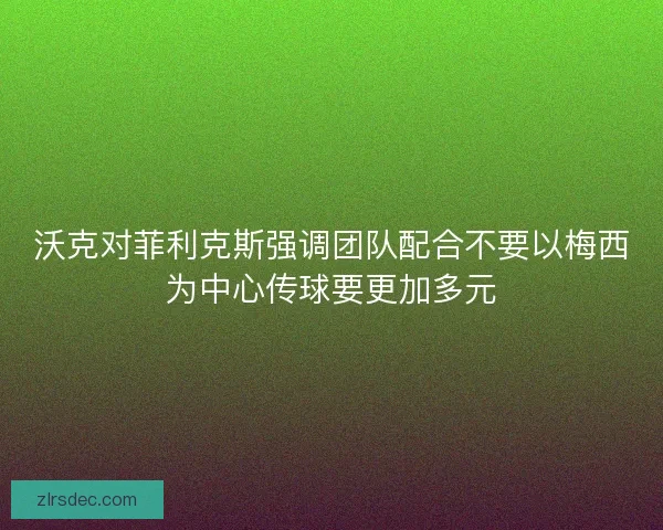 沃克对菲利克斯强调团队配合不要以梅西为中心传球要更加多元