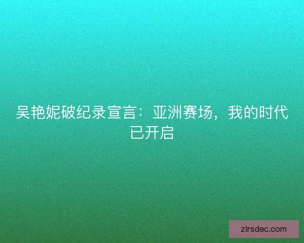 吴艳妮破纪录宣言：亚洲赛场，我的时代已开启