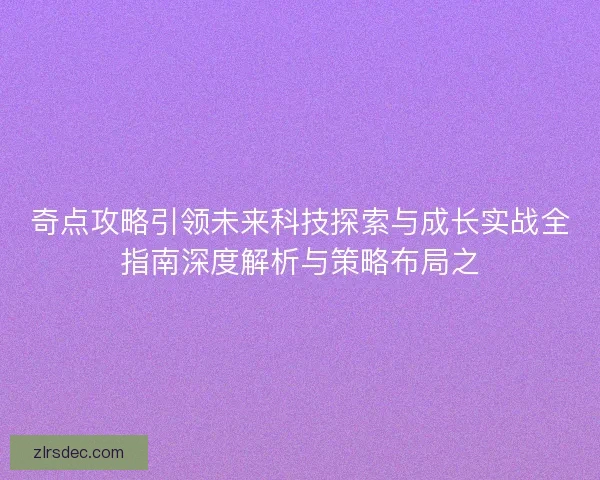奇点攻略引领未来科技探索与成长实战全指南深度解析与策略布局之